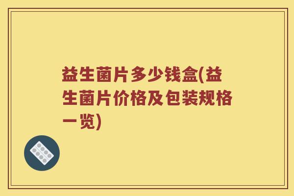 益生菌片多少钱盒(益生菌片价格及包装规格一览)
