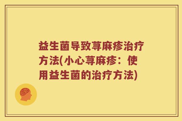 益生菌导致荨麻疹治疗方法(小心荨麻疹：使用益生菌的治疗方法)