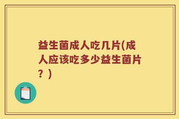 益生菌成人吃几片(成人应该吃多少益生菌片？)