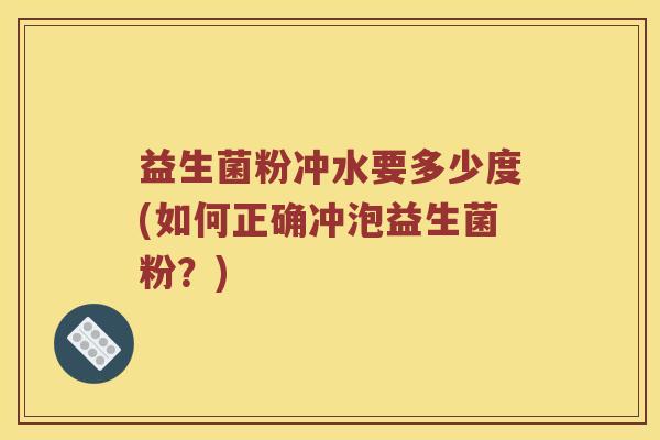 益生菌粉冲水要多少度(如何正确冲泡益生菌粉？)