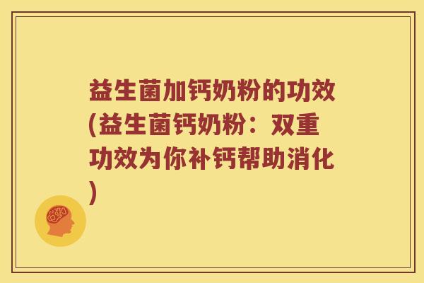 益生菌加钙奶粉的功效(益生菌钙奶粉：双重功效为你补钙帮助消化)