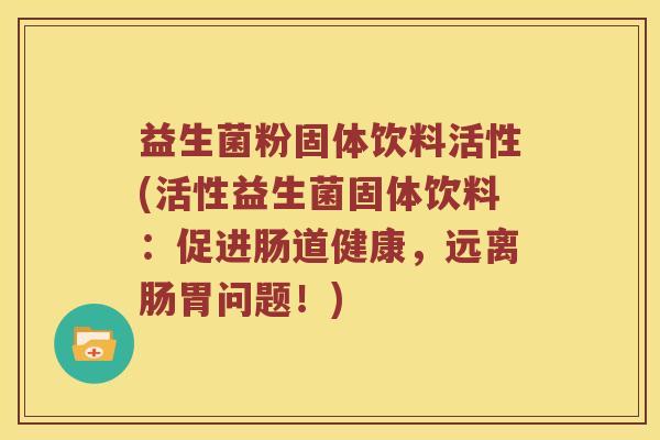 益生菌粉固体饮料活性(活性益生菌固体饮料：促进肠道健康，远离肠胃问题！)