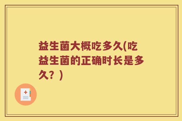 益生菌大概吃多久(吃益生菌的正确时长是多久？)