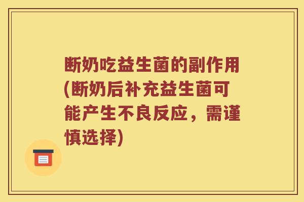 断奶吃益生菌的副作用(断奶后补充益生菌可能产生不良反应，需谨慎选择)