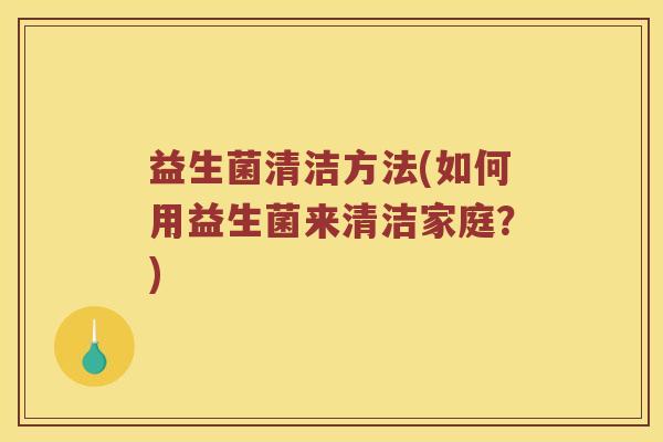 益生菌清洁方法(如何用益生菌来清洁家庭？)