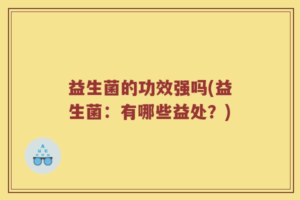 益生菌的功效强吗(益生菌：有哪些益处？)