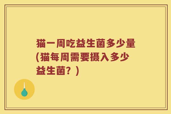 猫一周吃益生菌多少量(猫每周需要摄入多少益生菌？)