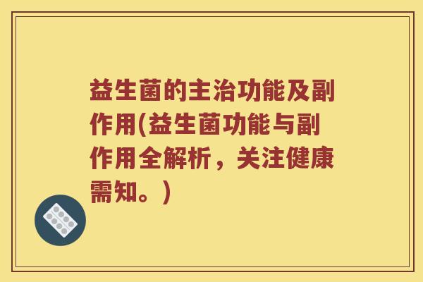 益生菌的主治功能及副作用(益生菌功能与副作用全解析，关注健康需知。)