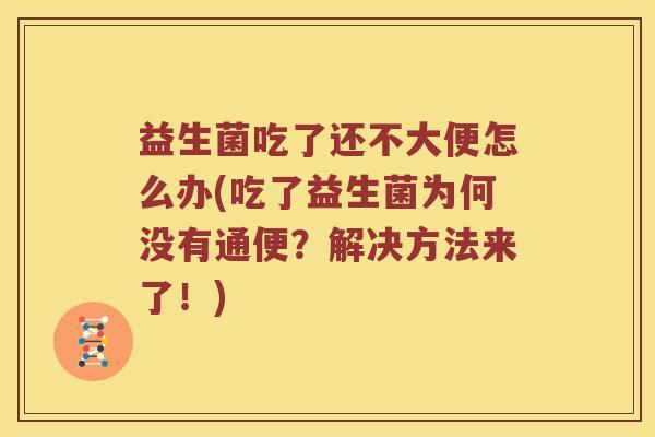 益生菌吃了还不大便怎么办(吃了益生菌为何没有通便？解决方法来了！)