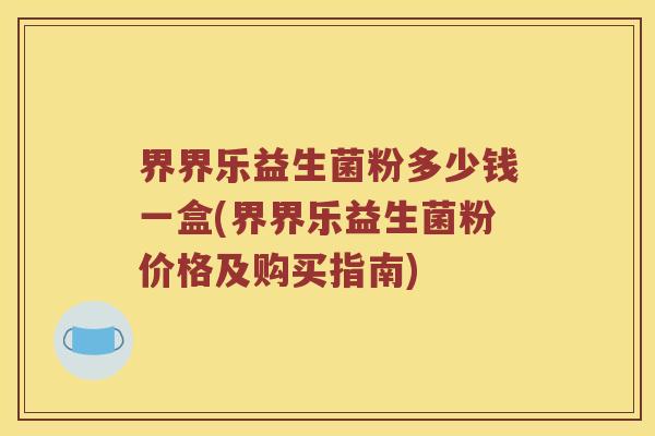 界界乐益生菌粉多少钱一盒(界界乐益生菌粉价格及购买指南)