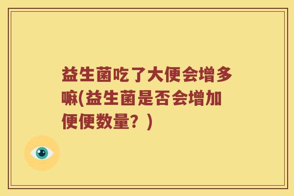 益生菌吃了大便会增多嘛(益生菌是否会增加便便数量？)