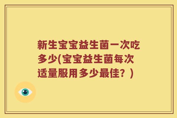 新生宝宝益生菌一次吃多少(宝宝益生菌每次适量服用多少佳?) 新生宝宝益生菌一次吃多少(宝宝益生菌每次适量服用多少佳?)