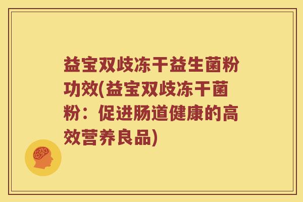 益宝双歧冻干益生菌粉功效(益宝双歧冻干菌粉:促进肠道健康的高效营养良品) 益宝双歧冻干益生菌粉功效(益宝双歧冻干菌粉:促进肠道健康的高效营养良品)