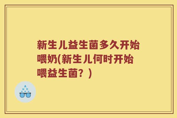新生儿益生菌多久开始喂奶(新生儿何时开始喂益生菌？)