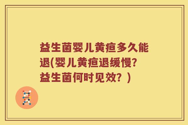 益生菌婴儿黄疸多久能退(婴儿黄疸退缓慢？益生菌何时见效？)