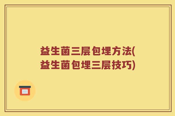 益生菌三层包埋方法(益生菌包埋三层技巧)