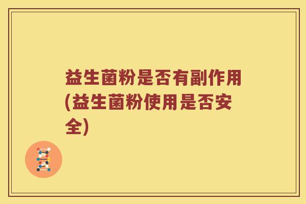 益生菌粉是否有副作用(益生菌粉使用是否安全)