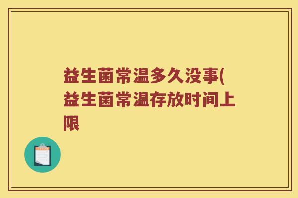 益生菌常温多久没事(益生菌常温存放时间上限