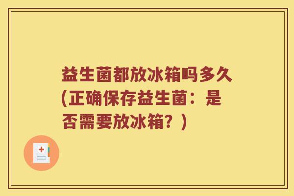 益生菌都放冰箱吗多久(正确保存益生菌:是否需要放冰箱?) 益生菌都放冰箱吗多久(正确保存益生菌:是否需要放冰箱?)