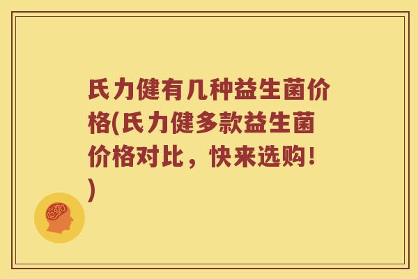 氏力健有几种益生菌价格(氏力健多款益生菌价格对比，快来选购！)