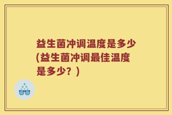 益生菌冲调温度是多少(益生菌冲调最佳温度是多少？)