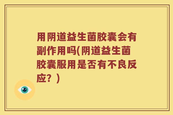 用阴道益生菌胶囊会有副作用吗(阴道益生菌胶囊服用是否有不良反应？)