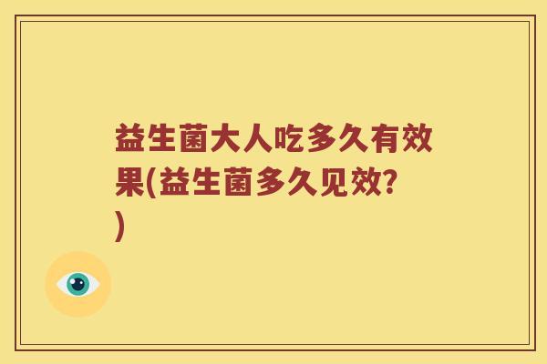 益生菌大人吃多久有效果(益生菌多久见效？)