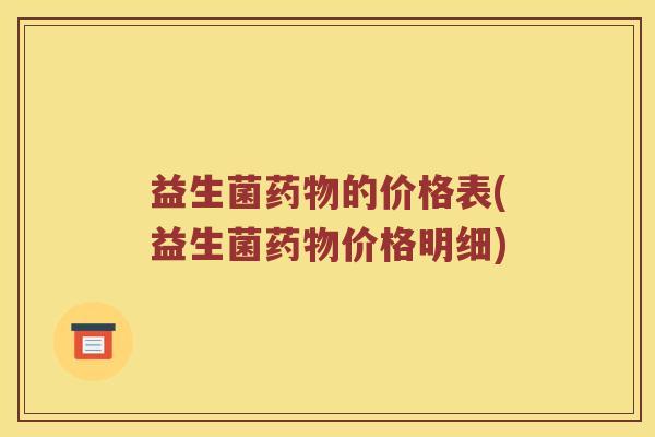 益生菌的价格表(益生菌价格明细) 益生菌的价格表(益生菌价格明细)