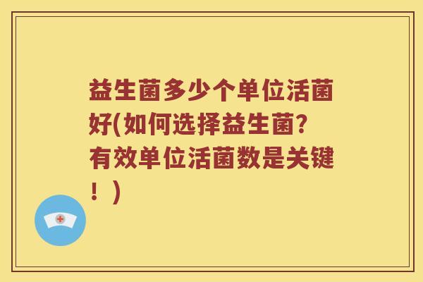 益生菌多少个单位活菌好(如何选择益生菌？有效单位活菌数是关键！)
