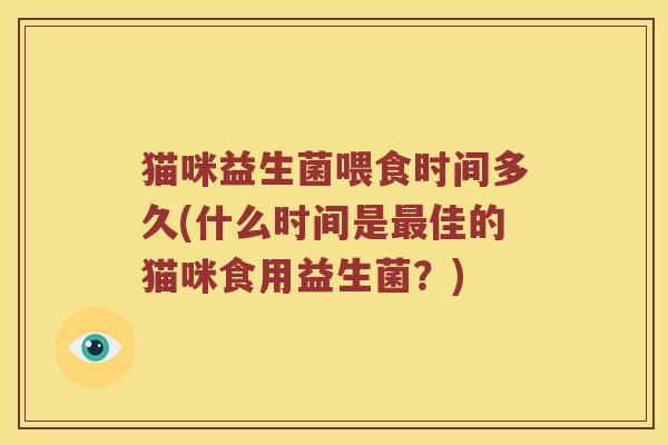猫咪益生菌喂食时间多久(什么时间是最佳的猫咪食用益生菌？)