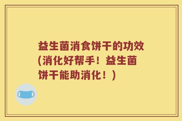 益生菌消食饼干的功效(消化好帮手！益生菌饼干能助消化！)