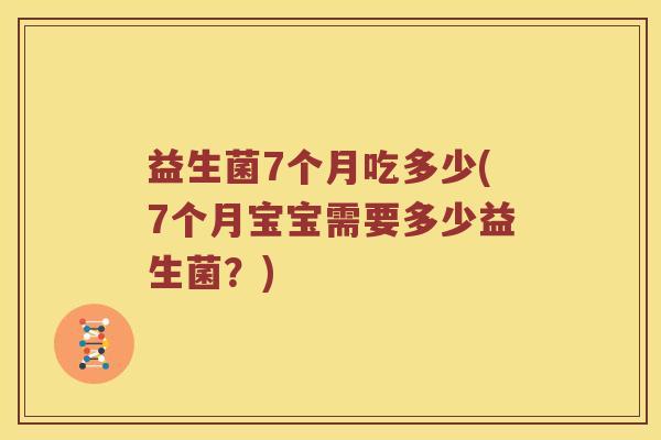 益生菌7个月吃多少(7个月宝宝需要多少益生菌？)