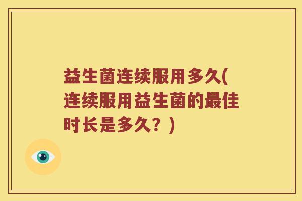 益生菌连续服用多久(连续服用益生菌的最佳时长是多久？)