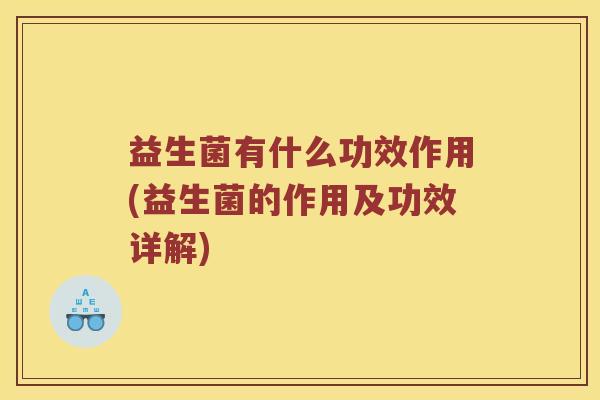 益生菌有什么功效作用(益生菌的作用及功效详解) 益生菌有什么功效作用(益生菌的作用及功效详解)