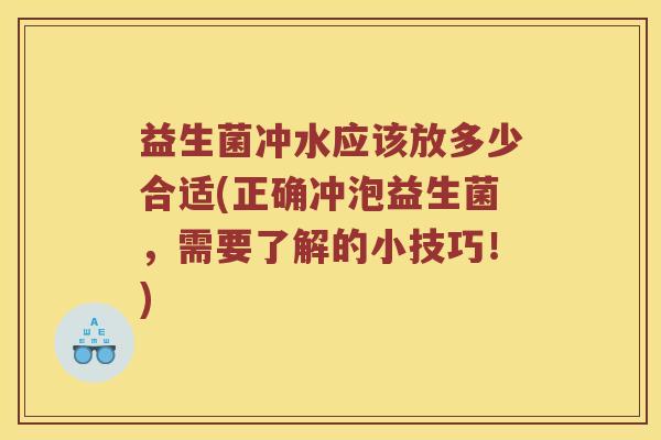 益生菌冲水应该放多少合适(正确冲泡益生菌，需要了解的小技巧！)
