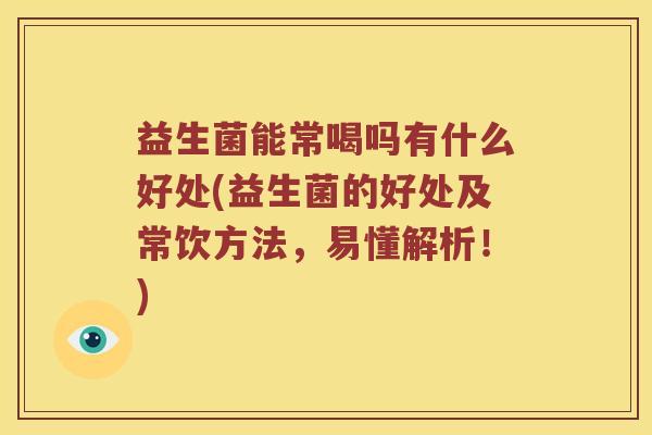 益生菌能常喝吗有什么好处(益生菌的好处及常饮方法，易懂解析！)