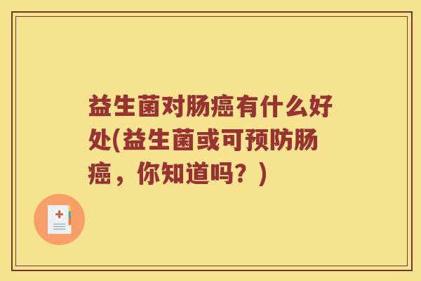 益生菌对肠癌有什么好处(益生菌或可预防肠癌，你知道吗？)