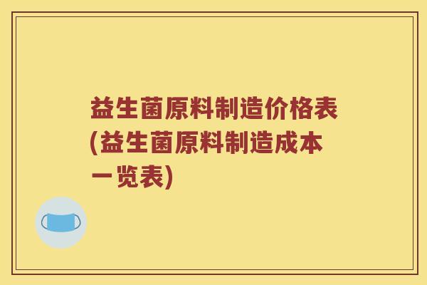 益生菌原料制造价格表(益生菌原料制造成本一览表)