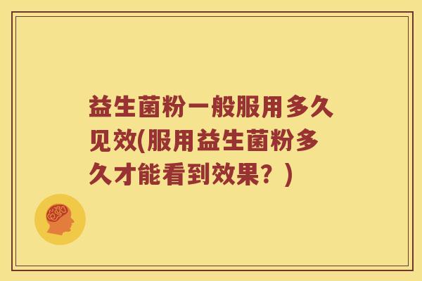益生菌粉一般服用多久见效(服用益生菌粉多久才能看到效果？)