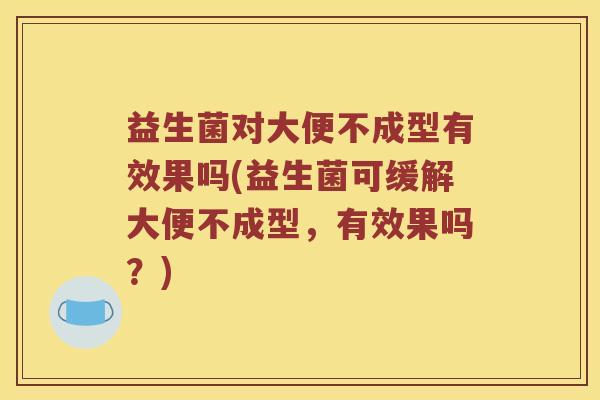 益生菌对大便不成型有效果吗(益生菌可缓解大便不成型，有效果吗？)