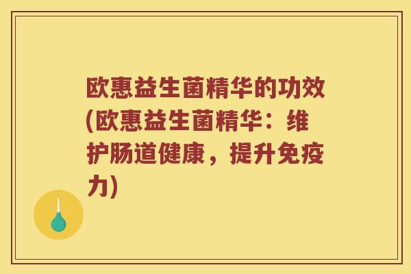 欧惠益生菌精华的功效(欧惠益生菌精华:维护肠道健康,提升力) 欧惠益生菌精华的功效(欧惠益生菌精华:维护肠道健康,提升力)