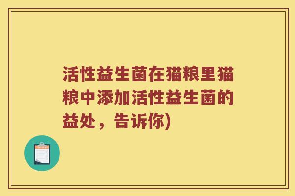 活性益生菌在猫粮里猫粮中添加活性益生菌的益处，告诉你)