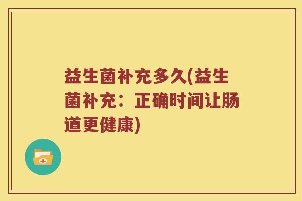 益生菌补充多久(益生菌补充：正确时间让肠道更健康)