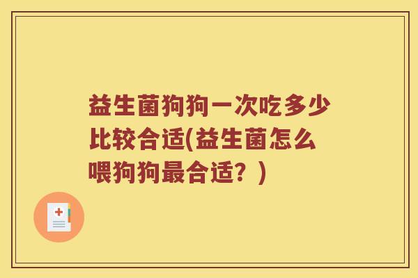 益生菌狗狗一次吃多少比较合适(益生菌怎么喂狗狗合适？)