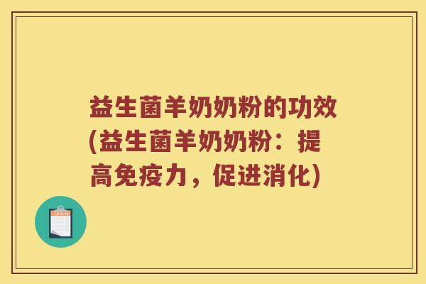 益生菌羊奶奶粉的功效(益生菌羊奶奶粉：提高免疫力，促进消化)