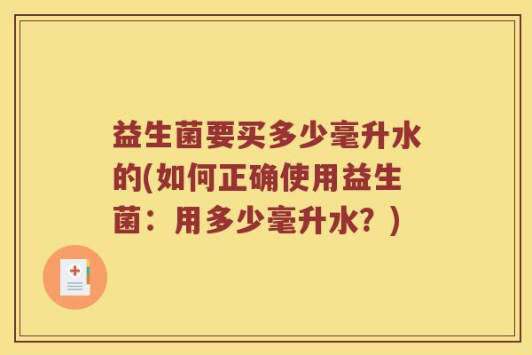 益生菌要买多少毫升水的(如何正确使用益生菌：用多少毫升水？)
