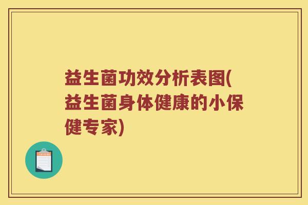益生菌功效分析表图(益生菌身体健康的小保健专家) 益生菌功效分析表图(益生菌身体健康的小保健专家)