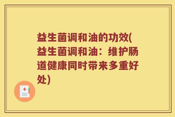 益生菌调和油的功效(益生菌调和油：维护肠道健康同时带来多重好处)