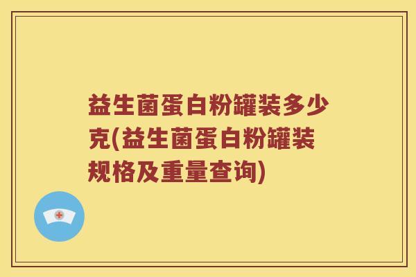 益生菌蛋白粉罐装多少克(益生菌蛋白粉罐装规格及重量查询)