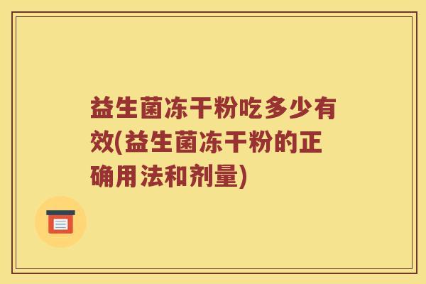 益生菌冻干粉吃多少有效(益生菌冻干粉的正确用法和剂量)